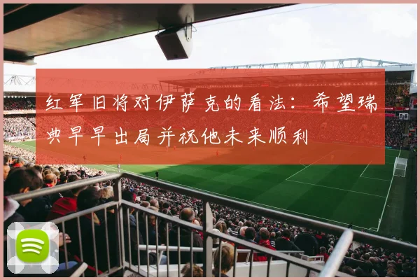 红军旧将对伊萨克的看法：希望瑞典早早出局并祝他未来顺利