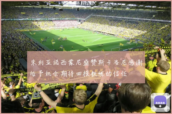 朱利亚诺西蒙尼盛赞斯卡洛尼感谢给予机会期待回报教练的信任