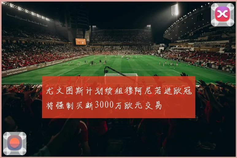 尤文图斯计划续租穆阿尼若进欧冠将强制买断3000万欧元交易