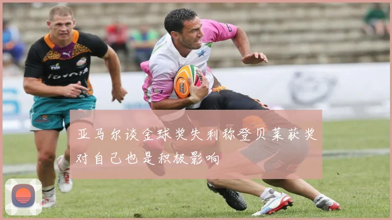 亚马尔谈金球奖失利称登贝莱获奖对自己也是积极影响
