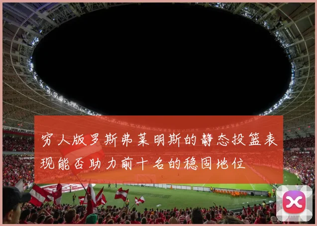 穷人版罗斯弗莱明斯的静态投篮表现能否助力前十名的稳固地位