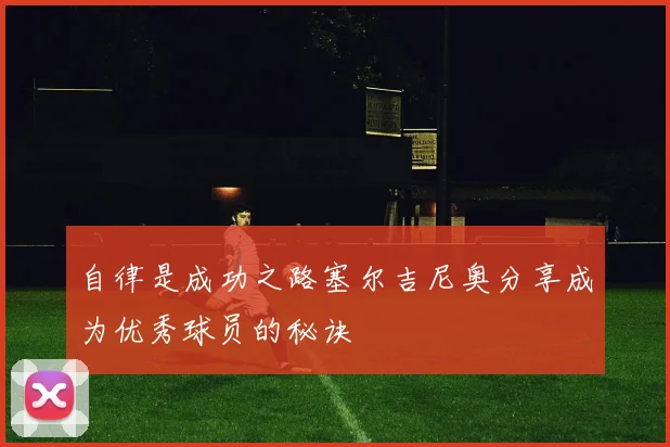 自律是成功之路塞尔吉尼奥分享成为优秀球员的秘诀