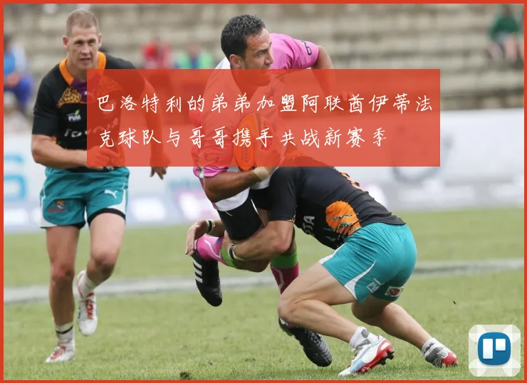 巴洛特利的弟弟加盟阿联酋伊蒂法克球队与哥哥携手共战新赛季