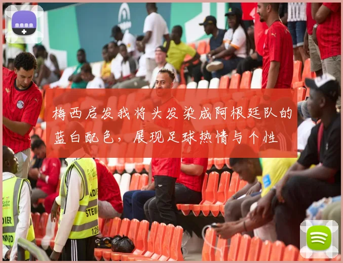 梅西启发我将头发染成阿根廷队的蓝白配色，展现足球热情与个性