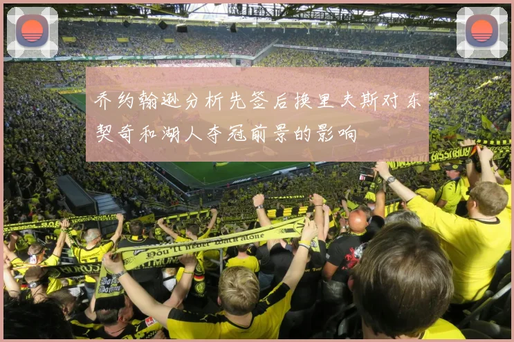 乔约翰逊分析先签后换里夫斯对东契奇和湖人夺冠前景的影响