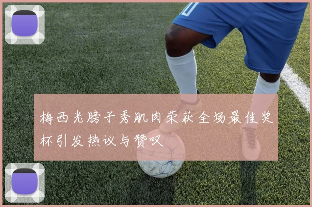 梅西光膀子秀肌肉荣获全场最佳奖杯引发热议与赞叹