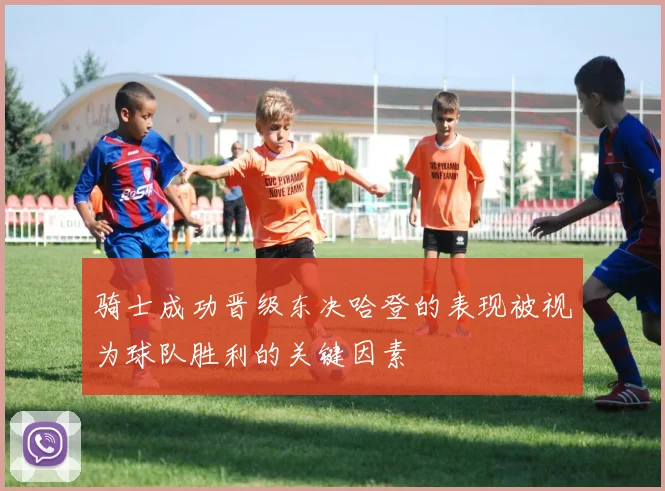 骑士成功晋级东决哈登的表现被视为球队胜利的关键因素