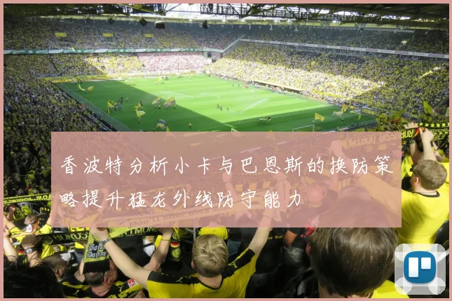 香波特分析小卡与巴恩斯的换防策略提升猛龙外线防守能力