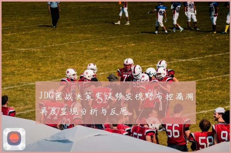 JDG团战决策失误频发视野布控漏洞再度显现分析与反思