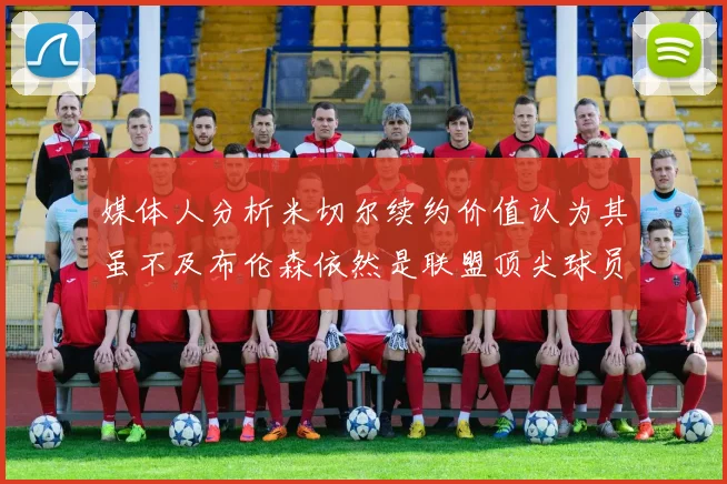 媒体人分析米切尔续约价值认为其虽不及布伦森依然是联盟顶尖球员