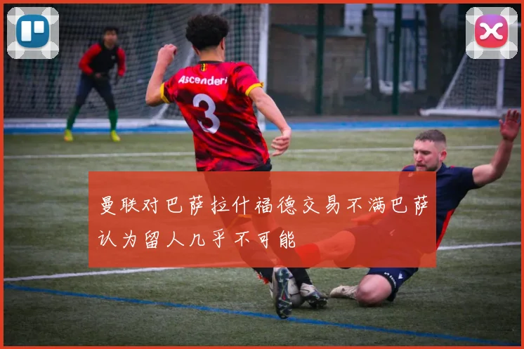 曼联对巴萨拉什福德交易不满巴萨认为留人几乎不可能