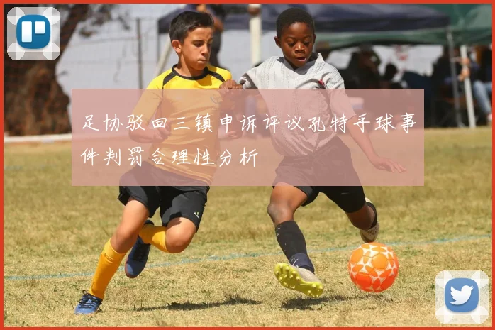 足协驳回三镇申诉评议孔特手球事件判罚合理性分析