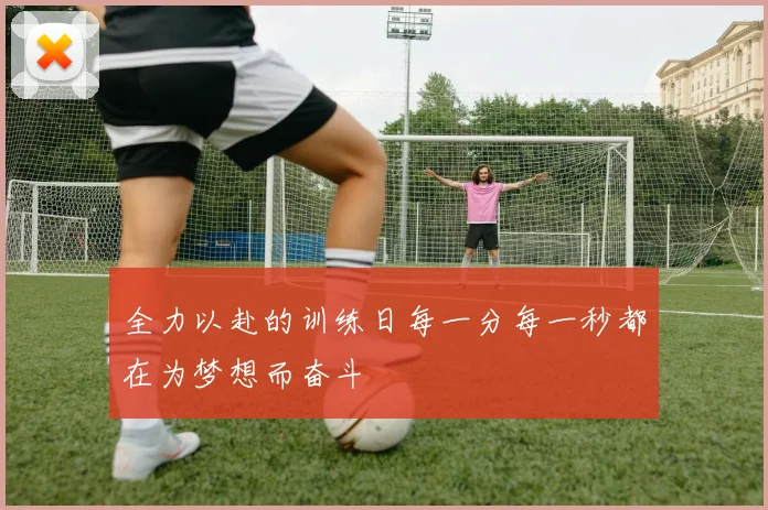 全力以赴的训练日每一分每一秒都在为梦想而奋斗